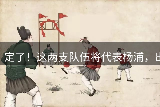 定了！这两支队伍将代表杨浦，出征上海“街超”总决赛