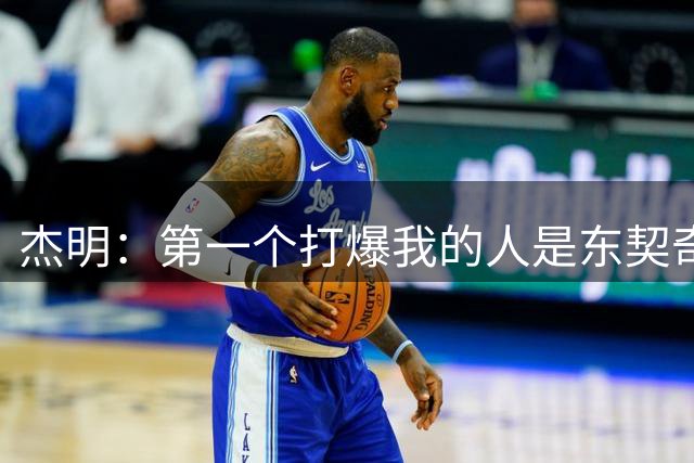 杰明：第一个打爆我的人是东契奇 你拿他的后撤步没办法